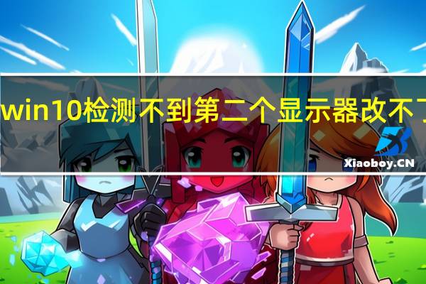 win10检测不到第二个显示器改不了像素（win10检测不到第二个显示器）