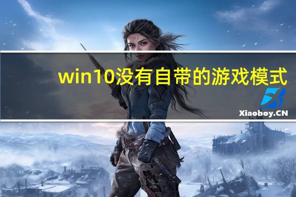 win10没有自带的游戏模式（win10没有游戏模式）