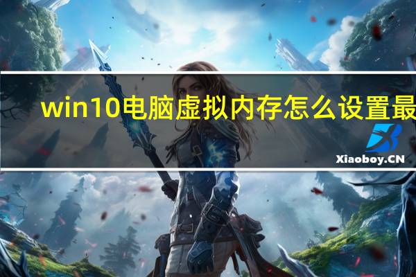 win10电脑虚拟内存怎么设置最好（虚拟内存怎么设置最好）