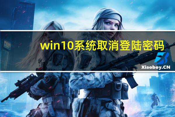 win10系统取消登陆密码（win10取消登陆密码）