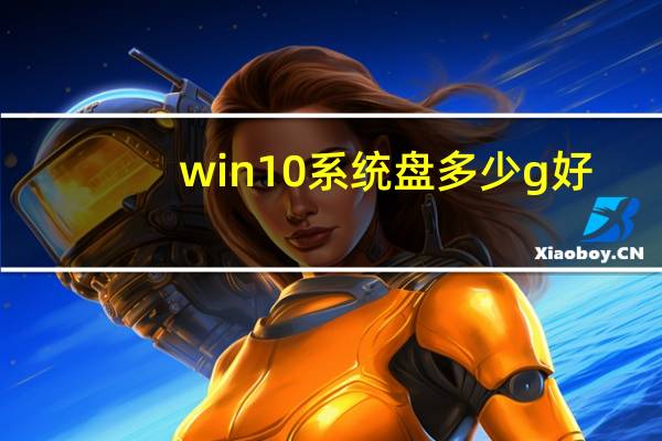 win10系统盘多少g好（win10系统盘多大合适）