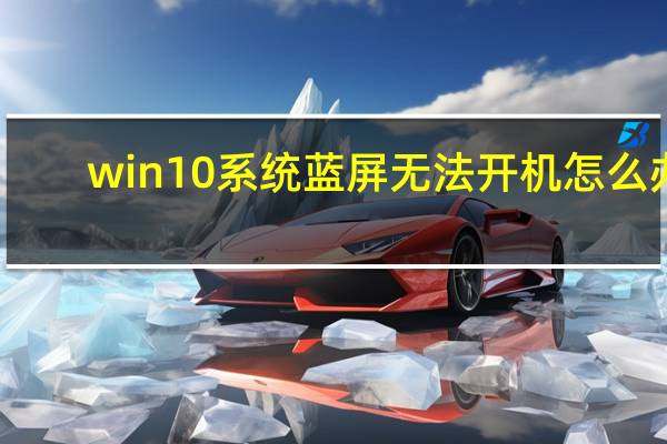 win10系统蓝屏无法开机怎么办