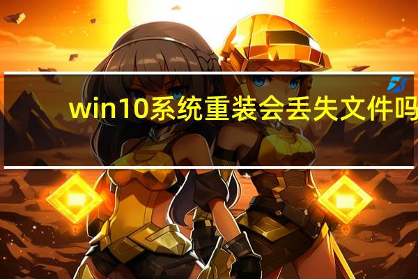 win10系统重装会丢失文件吗