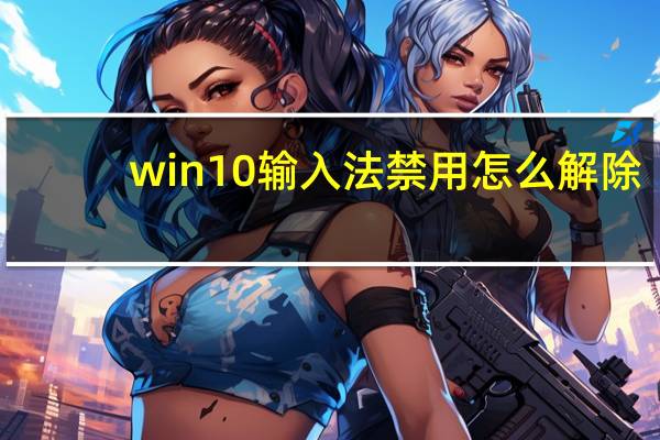 win10输入法禁用怎么解除（win10输入法禁用）