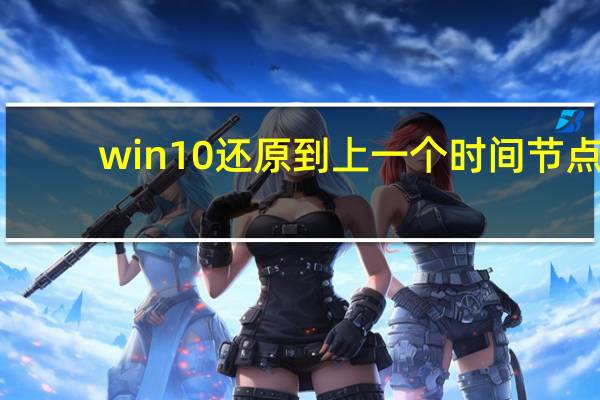 win10还原到上一个时间节点(win10怎么还原成win7)