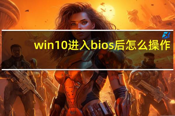 win10进入bios后怎么操作（win10进入bios的方法）