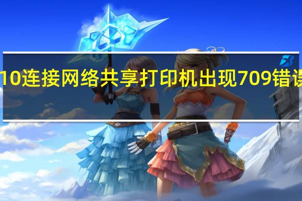 win10连接网络共享打印机出现709错误解决方法