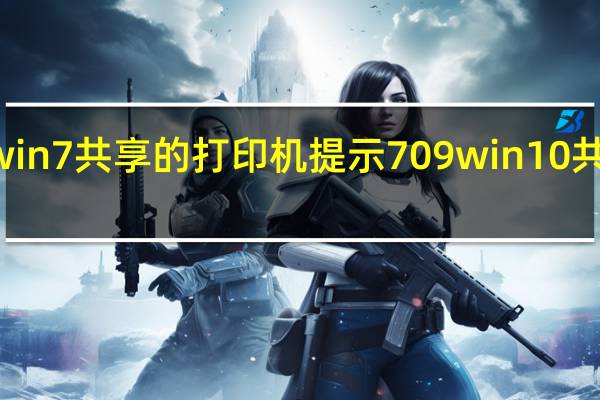 win10连接win7共享的打印机提示709 win10共享打印机709错误
