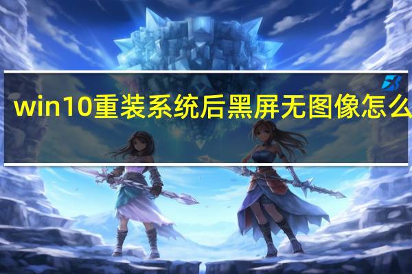 win10重装系统后黑屏无图像怎么解决