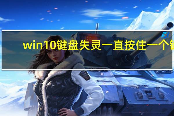 win10键盘失灵一直按住一个键(win10键盘失灵一键修复)