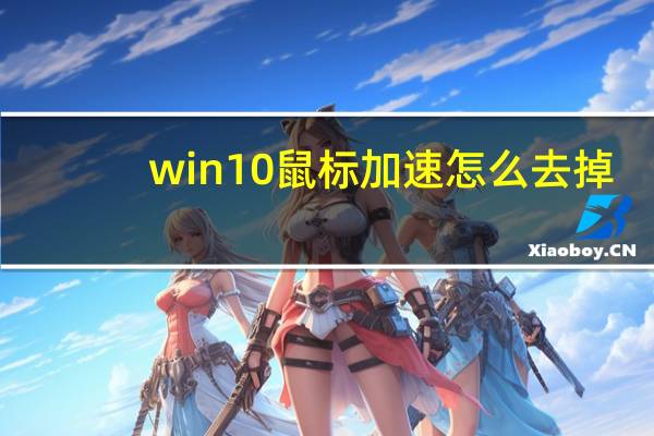 win10鼠标加速怎么去掉(win10鼠标加速怎么关)