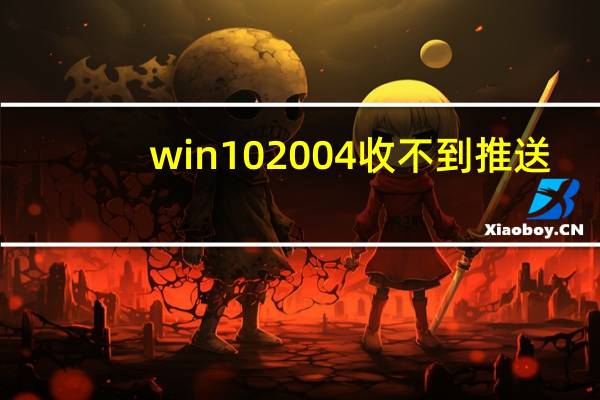 win102004收不到推送(win10推送没收到)