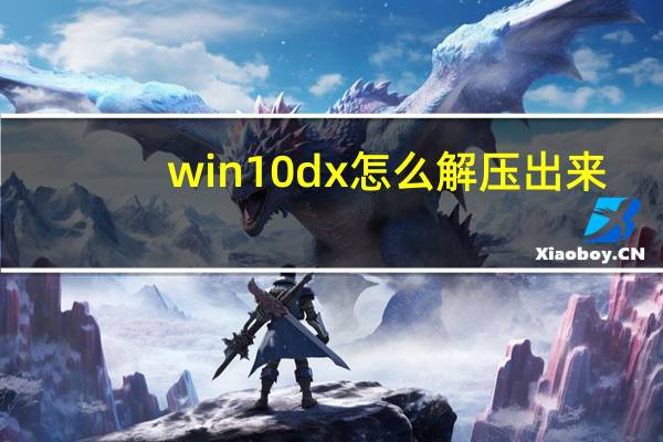 win10dx怎么解压出来?win10