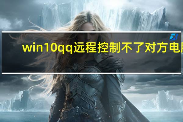 win10qq远程控制不了对方电脑