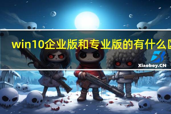 win10企业版和专业版的有什么区别
