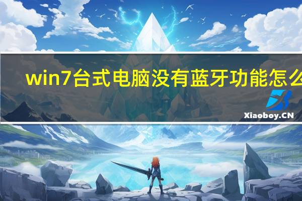 win7台式电脑没有蓝牙功能怎么办（win7台式电脑怎么连接蓝牙耳机）