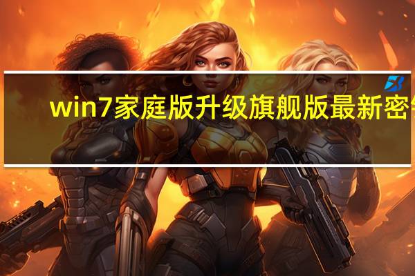 win7家庭版升级旗舰版最新密钥（win7家庭版升级旗舰版）