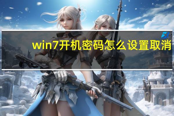 win7开机密码怎么设置取消（win7开机密码怎么设置）