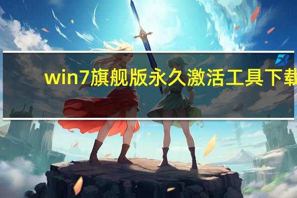 win7旗舰版永久激活工具下载（windows7旗舰版激活工具）