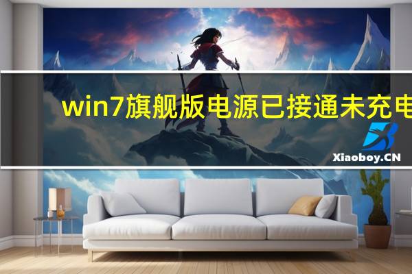 win7旗舰版电源已接通未充电（win7电源已接通未充电怎么办）