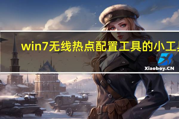 win7无线热点配置工具的小工具（win7无线热点）