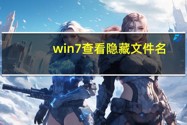 win7查看隐藏文件名（win7怎么查看隐藏文件）