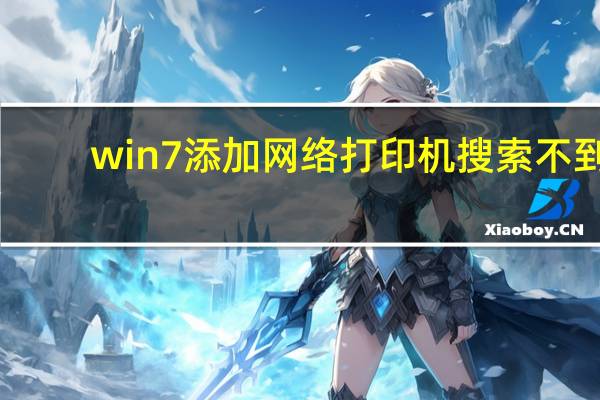 win7添加网络打印机搜索不到（win7添加网络打印机）