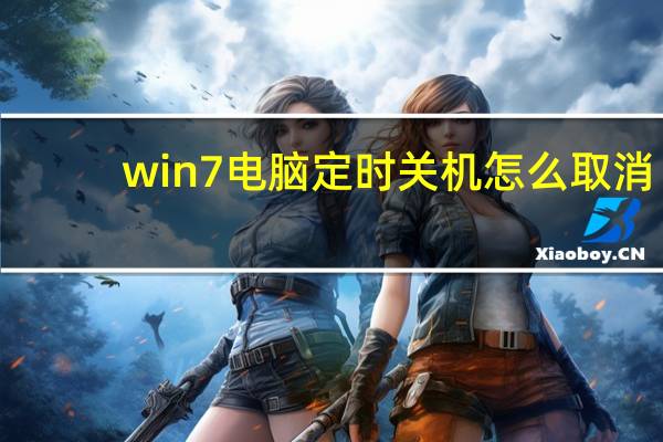 win7电脑定时关机怎么取消（win7电脑定时关机怎么设置）