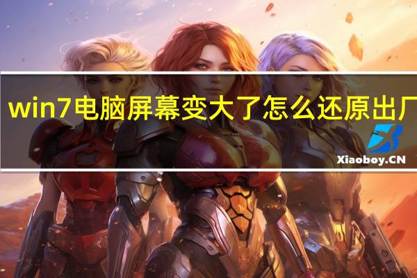 win7电脑屏幕变大了怎么还原出厂设置（win7电脑屏幕变大了怎么还原）