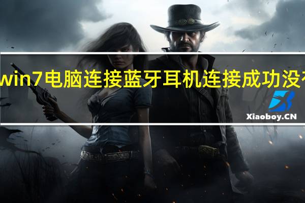 win7电脑连接蓝牙耳机连接成功没有声音(win7电脑连接蓝牙耳机怎么连接)