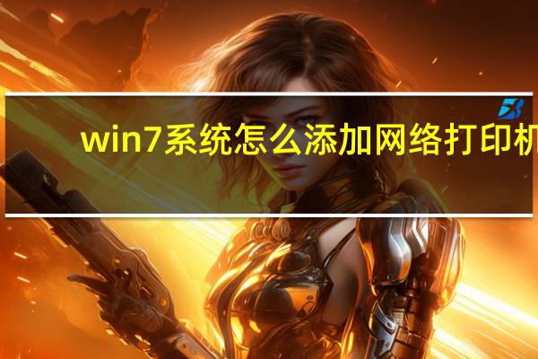 win7系统怎么添加网络打印机（win7怎么添加网络打印机到电脑上）