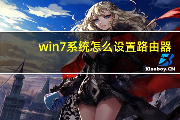 win7系统怎么设置路由器（win7怎么设置无线路由器）