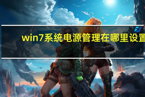 win7系统电源管理在哪里设置（win7电源管理在哪里）