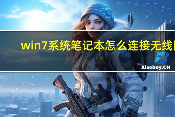 win7系统笔记本怎么连接无线网（win7笔记本怎么连接无线wifi）