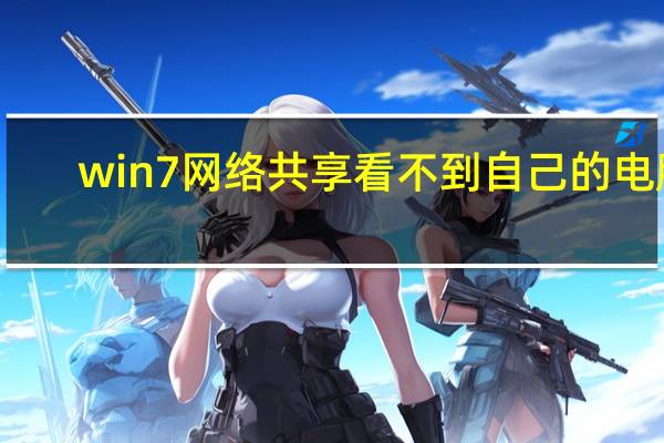 win7网络共享看不到自己的电脑（win7网络共享）