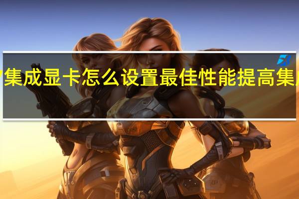 win7集成显卡怎么设置最佳性能 提高集成显卡性能