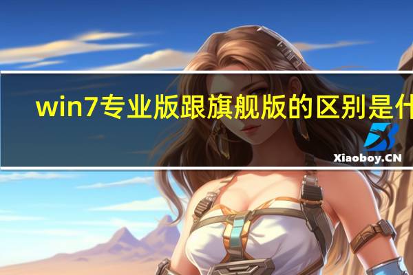 win7专业版跟旗舰版的区别是什么