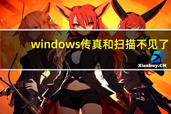 windows传真和扫描不见了（windows传真和扫描驱动）