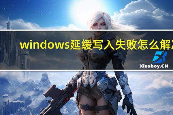 windows延缓写入失败怎么解决（windows延缓写入失败）