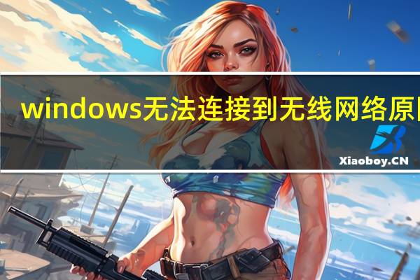 windows无法连接到无线网络原因是（windows无法连接到无线网络）