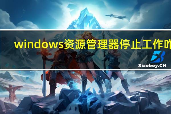 windows资源管理器停止工作咋办(windows资源管理器停止工作)