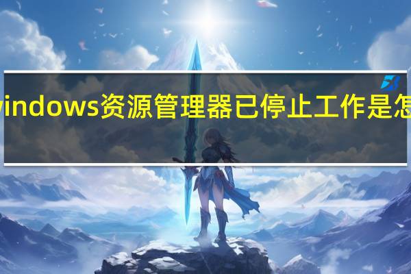 windows资源管理器已停止工作是怎么回事(windows资源管理器已停止工作怎么解决)