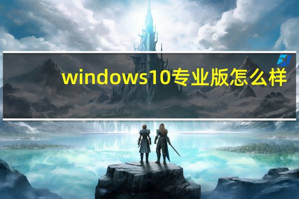windows10专业版怎么样（windows10专业版）