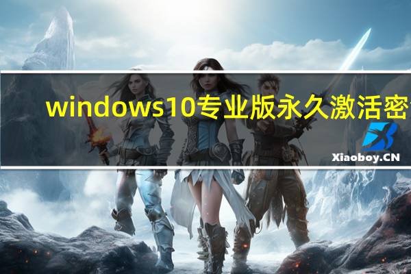 windows10专业版永久激活密钥(w10专业版永久激活密钥)