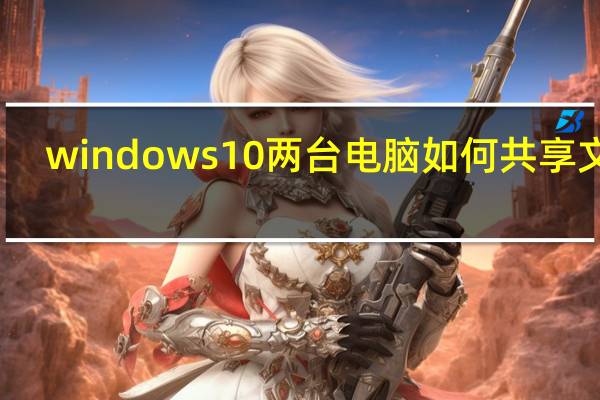 windows10两台电脑如何共享文件