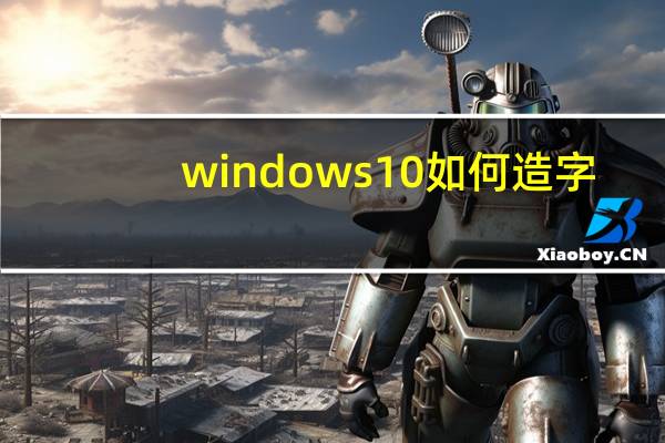 windows10如何造字（如何造字）