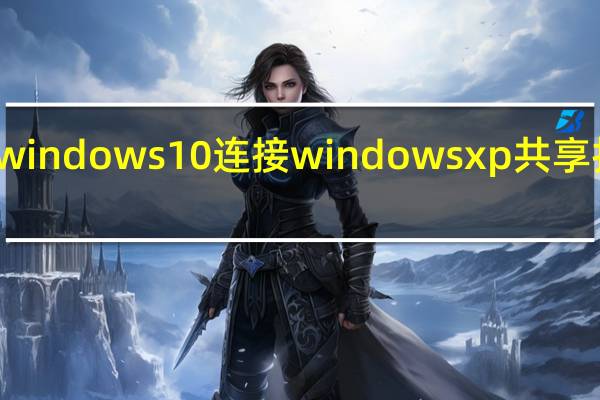 windows10连接windowsxp共享打印机(winxp连接win10共享打印机)