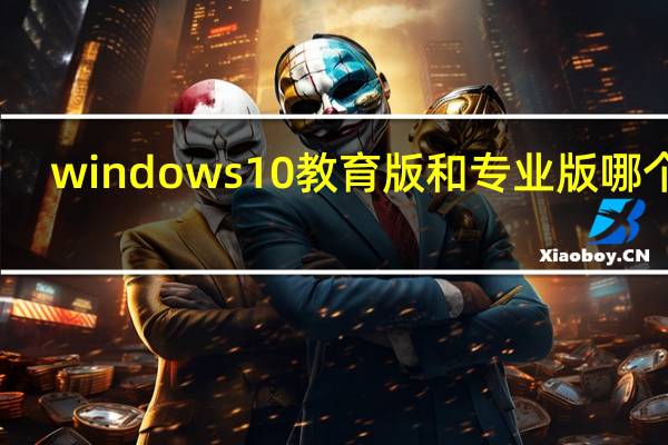 windows10教育版和专业版哪个好