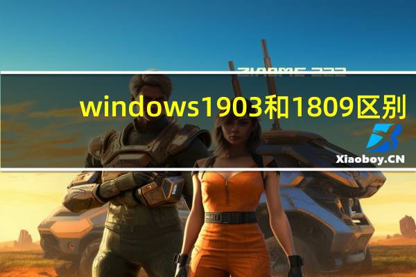 windows1903和1809区别(Windows1809和1903区别)