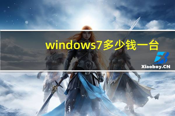 windows7多少钱一台（windows7的价格）